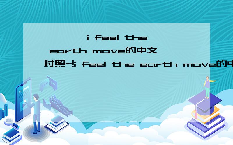 ★★★★i feel the earth move的中文对照~!i feel the earth move的中文对照~!谁有啊~~~~告诉我下啊····急~~~~~谢谢大家啊~~~~