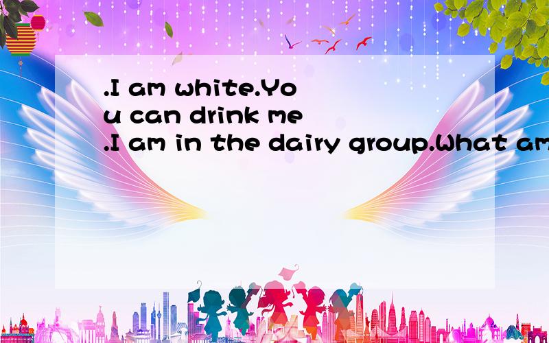 .I am white.You can drink me.I am in the dairy group.What am I