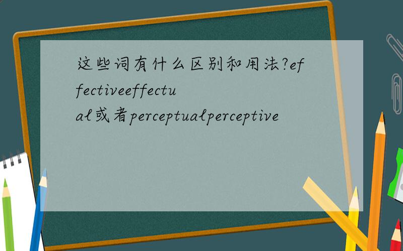 这些词有什么区别和用法?effectiveeffectual或者perceptualperceptive