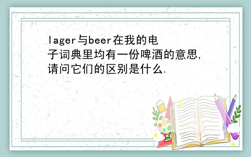 lager与beer在我的电子词典里均有一份啤酒的意思,请问它们的区别是什么.