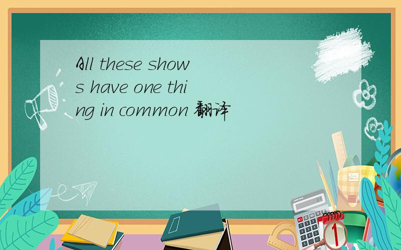 All these shows have one thing in common 翻译