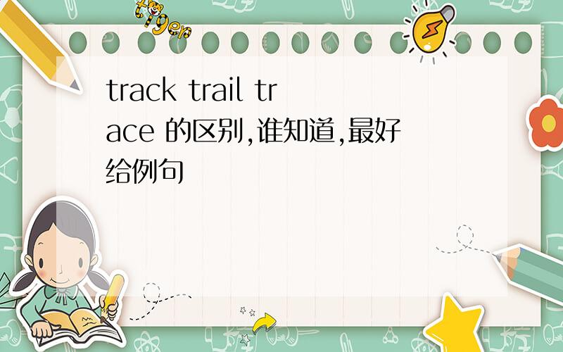 track trail trace 的区别,谁知道,最好给例句