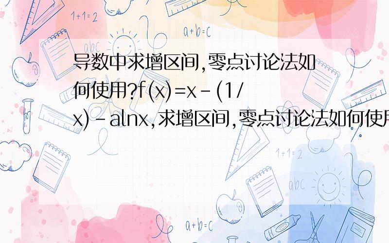 导数中求增区间,零点讨论法如何使用?f(x)=x-(1/x)-alnx,求增区间,零点讨论法如何使用1、比较二次项数与0还是与定义域的大小?2、比较X1,X2与0还是与定义域的大小?