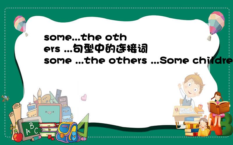 some...the others ...句型中的连接词some ...the others ...Some children like milk chocolate,the others prefer plain chocolate.是由简单句：Some children like milk chocolate.和 The others children prefer plain chocolate.构成的复合句.
