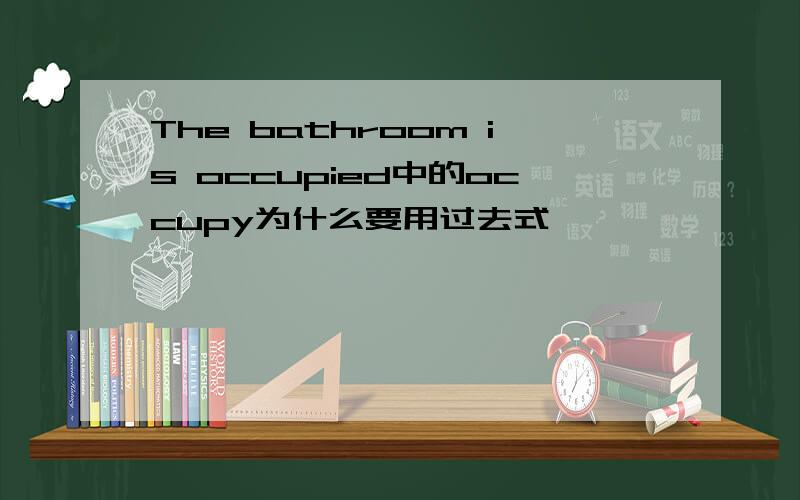 The bathroom is occupied中的occupy为什么要用过去式
