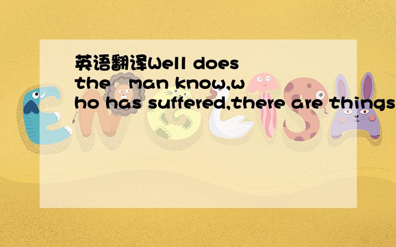 英语翻译Well does the　man know,who has suffered,there are things sweeter and holier and more sacred than gold?