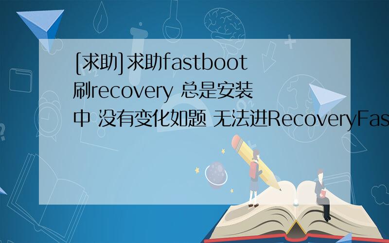 [求助]求助fastboot刷recovery 总是安装中 没有变化如题 无法进RecoveryFastboot刷recovery 看了很多帖子 fastboot devices（连接你的手机）应该出来HT*****fastboot erase recovery（擦掉老recovery）也出来 okeyfastbo
