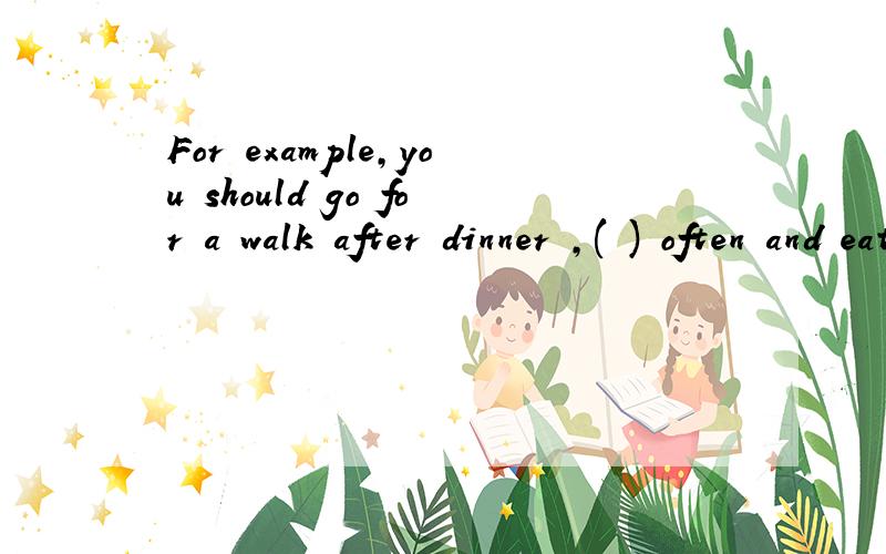 For example,you should go for a walk after dinner ,( ) often and eat lots of fruit and vegetables.填空.来自：《英语周报》八年级下31期第二版Section B 第三题 （选出恰当词填空,有时需要变换形式）框内：read ,healt