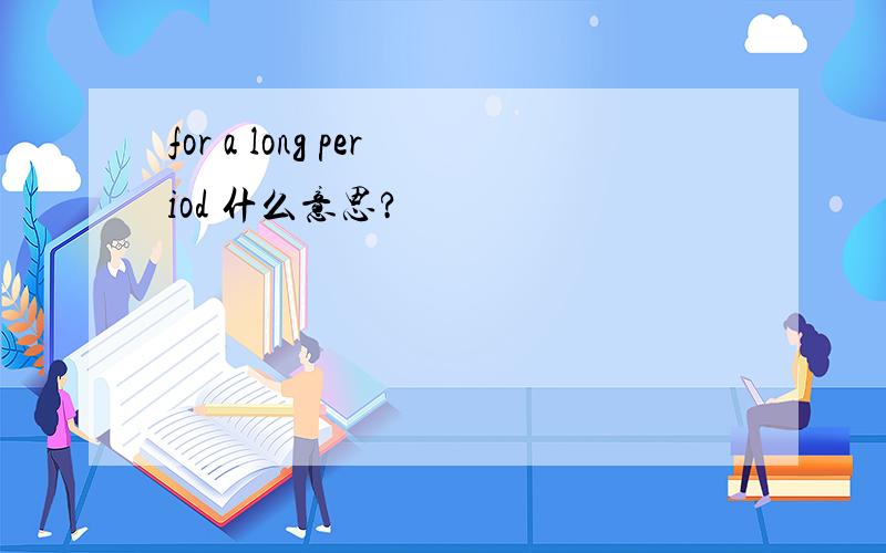 for a long period 什么意思?