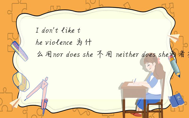 I don't like the violence 为什么用nor does she 不用 neither does she两者有什么区别