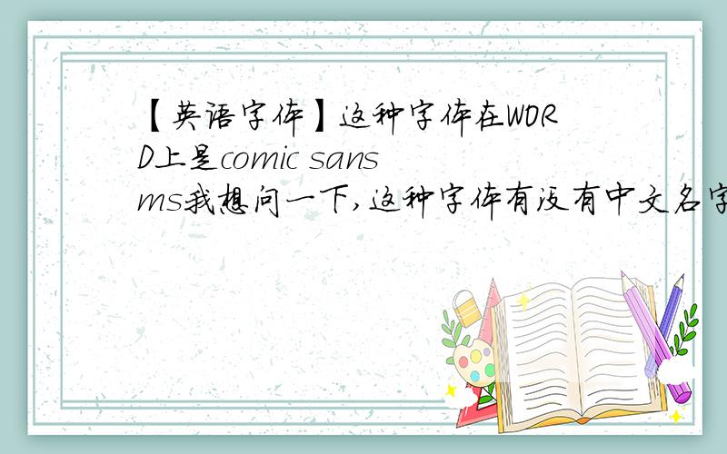 【英语字体】这种字体在WORD上是comic sans ms我想问一下,这种字体有没有中文名字?这种字体应用的广泛吗?书店里有没有卖这种字体的字帖的?