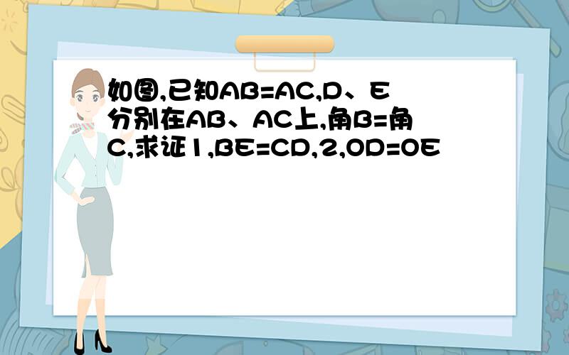 如图,已知AB=AC,D、E分别在AB、AC上,角B=角C,求证1,BE=CD,2,OD=OE