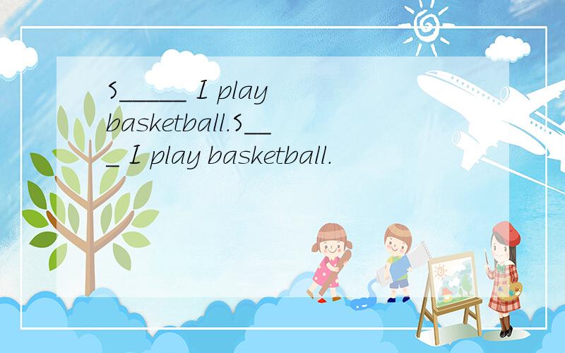 S___＿＿ I play basketball.S___ I play basketball.