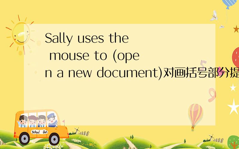 Sally uses the mouse to (open a new document)对画括号部分提问