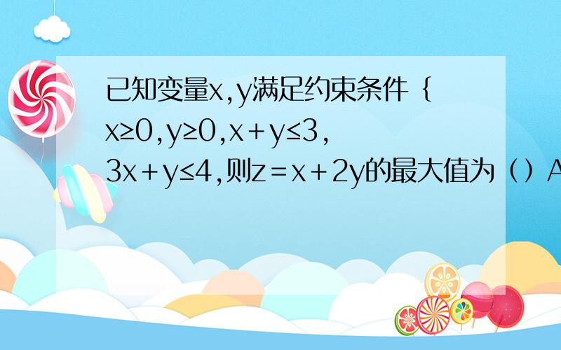 已知变量x,y满足约束条件﹛x≥0,y≥0,x﹢y≤3,3x﹢y≤4,则z＝x＋2y的最大值为﹙﹚A.6 B.4／3 C.11／2 D.8
