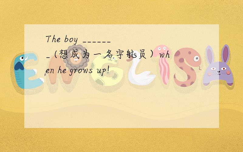 The boy _______ (想成为一名宇航员）when he grows up!