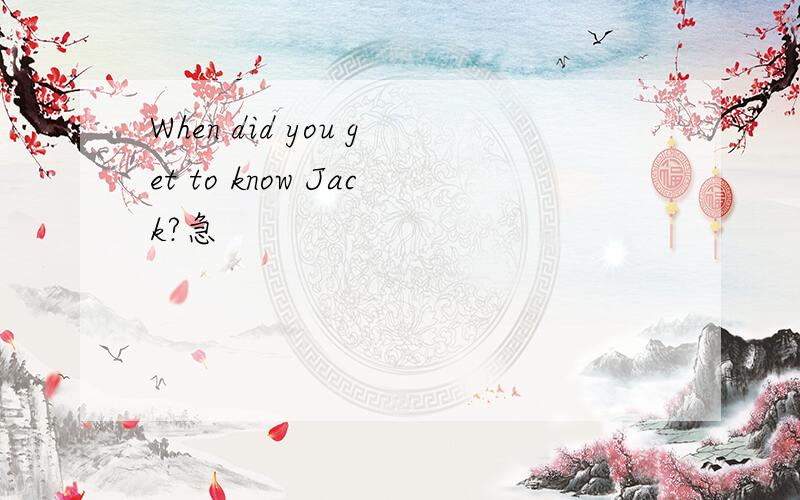 When did you get to know Jack?急