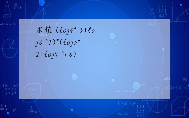 求值:(log4^ 3+log8 ^9)*(log3^ 2+log9 ^16)