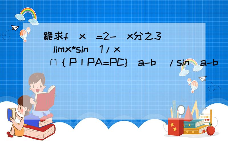 跪求f（x）=2-（x分之3）limx*sin(1/x) ∩｛P丨PA=PC}(a-b)/sin(a-b)