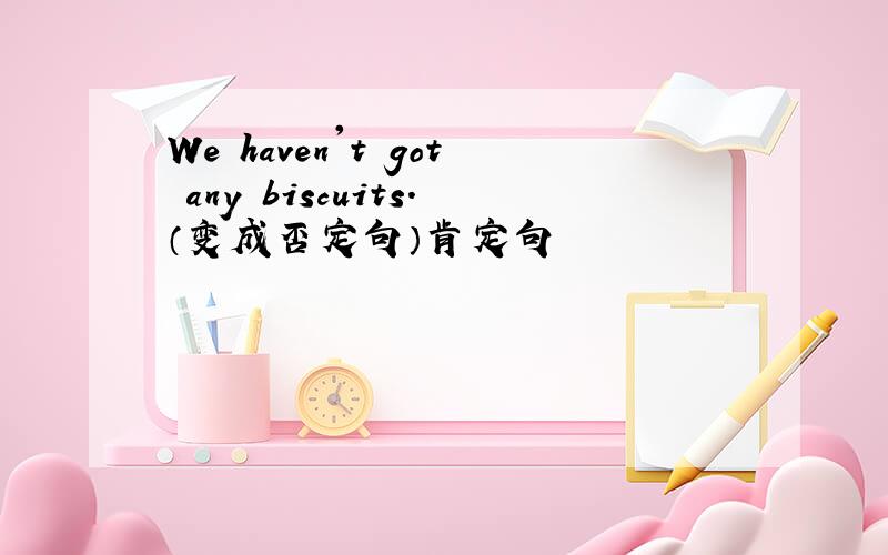 We haven't got any biscuits.（变成否定句）肯定句