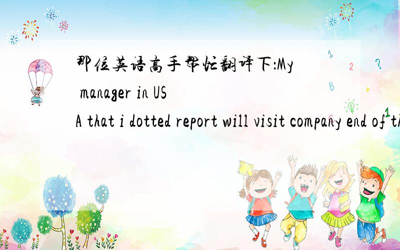 那位英语高手帮忙翻译下：My manager in USA that i dotted report will visit company end of this month