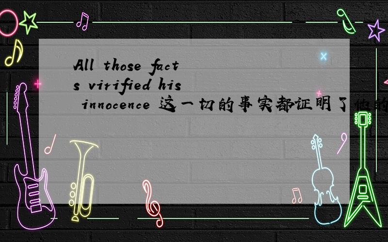 All those facts virified his innocence 这一切的事实都证明了他的无辜 Subsequent events verified that his judgement was at fault.接着发生的事件证实了他的判断有误.第二句中间为什么有个