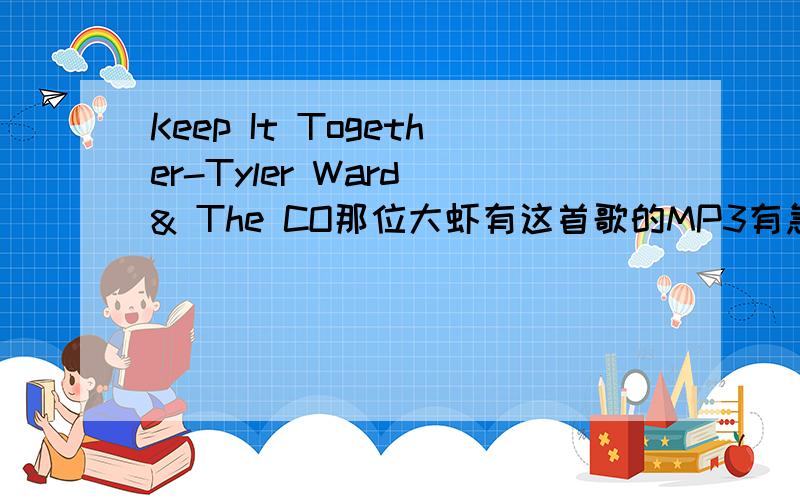 Keep It Together-Tyler Ward & The CO那位大虾有这首歌的MP3有急用