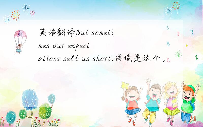 英语翻译But sometimes our expectations sell us short.语境是这个。