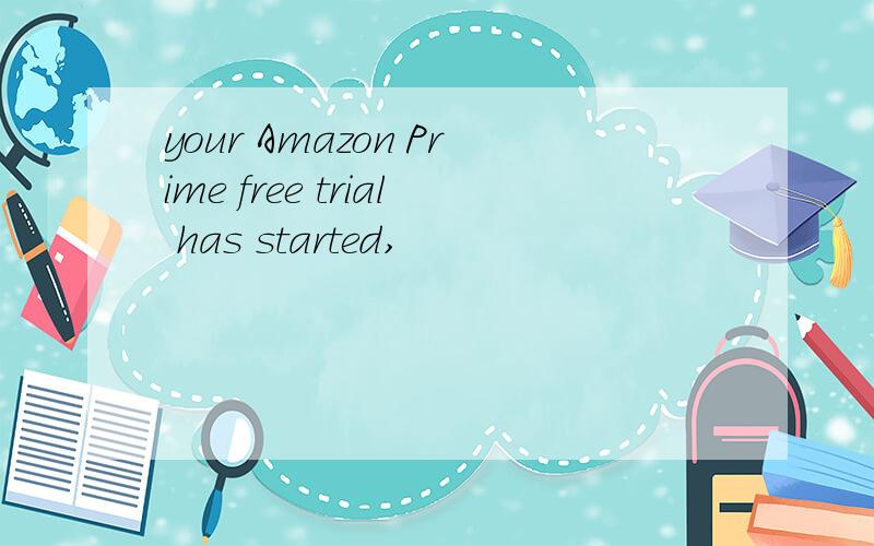 your Amazon Prime free trial has started,