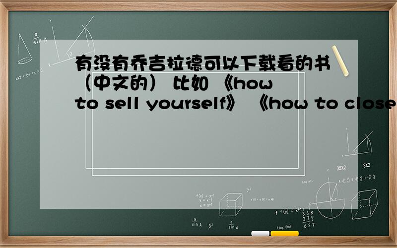 有没有乔吉拉德可以下载看的书（中文的） 比如 《how to sell yourself》 《how to close every sale》