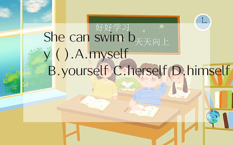 She can swim by ( ).A.myself B.yourself C.herself D.himself