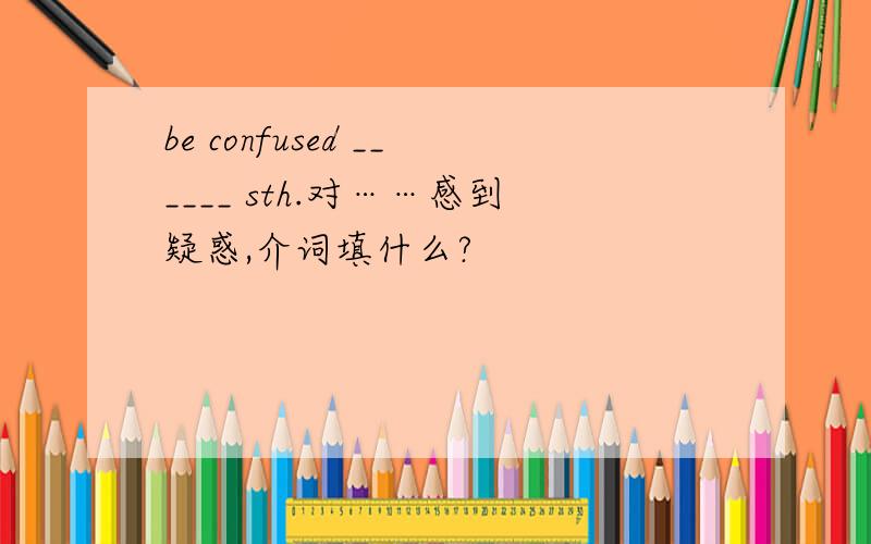 be confused ______ sth.对……感到疑惑,介词填什么?