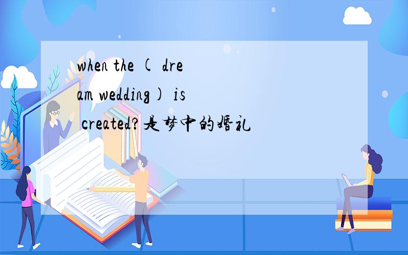 when the ( dream wedding) is created?是梦中的婚礼