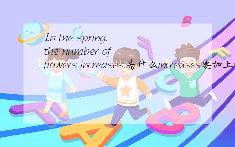 In the spring.the number of flowers increases.为什么increases要加上s?