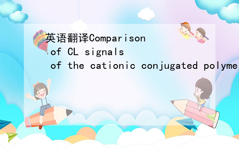 英语翻译Comparison of CL signals of the cationic conjugated polymer' s monomer and the cationic conjugated polymer PMNT in the luminol–H2O2 CL reaction.