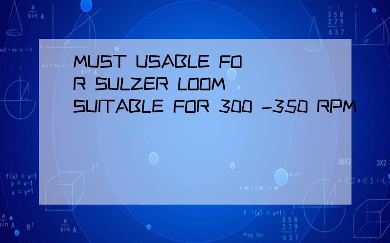 MUST USABLE FOR SULZER LOOM SUITABLE FOR 300 -350 RPM
