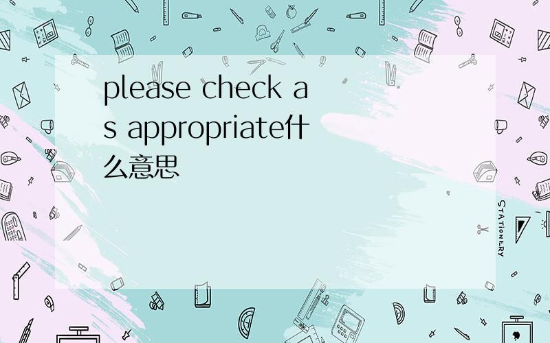 please check as appropriate什么意思
