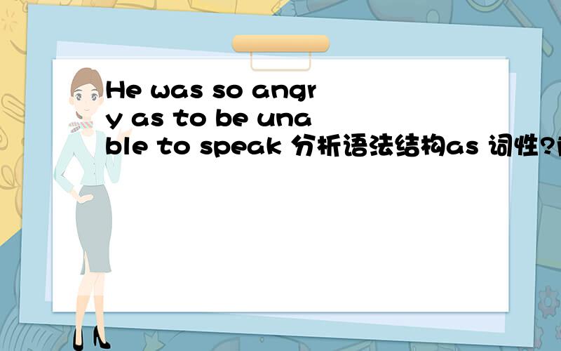 He was so angry as to be unable to speak 分析语法结构as 词性?前面 to 和后面 to 词性?as to be 这里为什么要有这个be