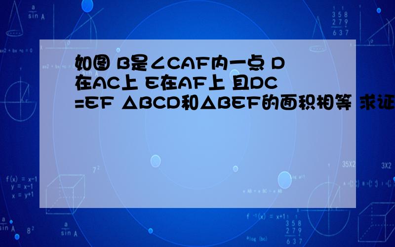 如图 B是∠CAF内一点 D在AC上 E在AF上 且DC=EF △BCD和△BEF的面积相等 求证AB平分角CAF.