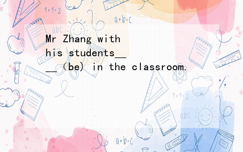 Mr Zhang with his students____（be) in the classroom.