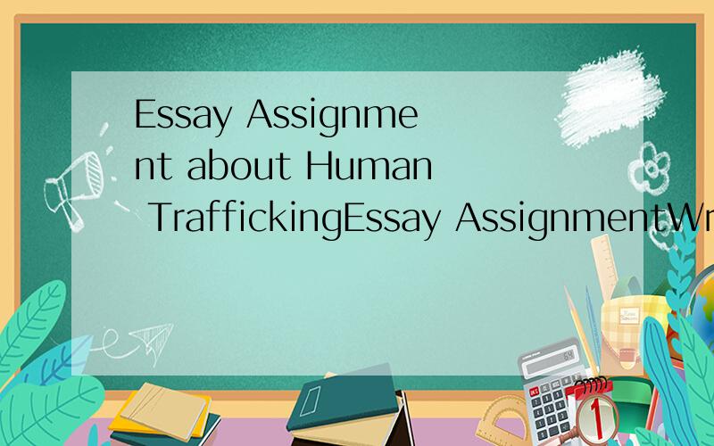 Essay Assignment about Human TraffickingEssay AssignmentWrite a discussion of the topic from the DVD 