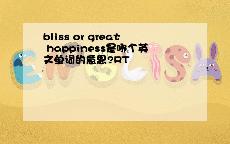 bliss or great happiness是哪个英文单词的意思?RT