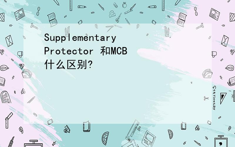 Supplementary Protector 和MCB什么区别?