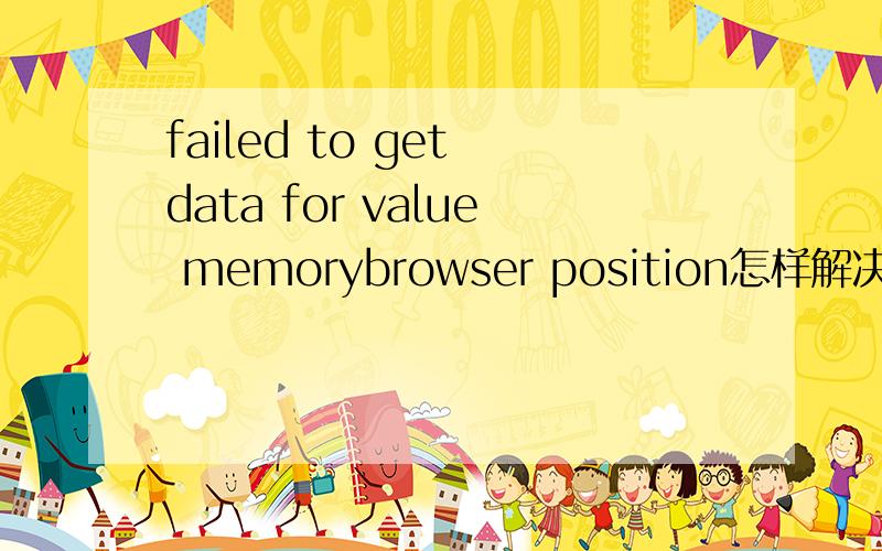 failed to get data for value memorybrowser position怎样解决