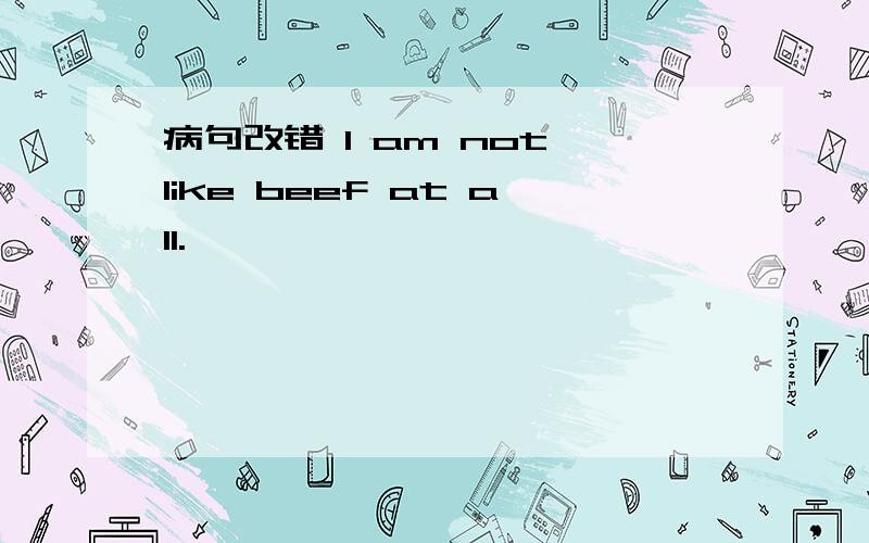 病句改错 I am not like beef at all.