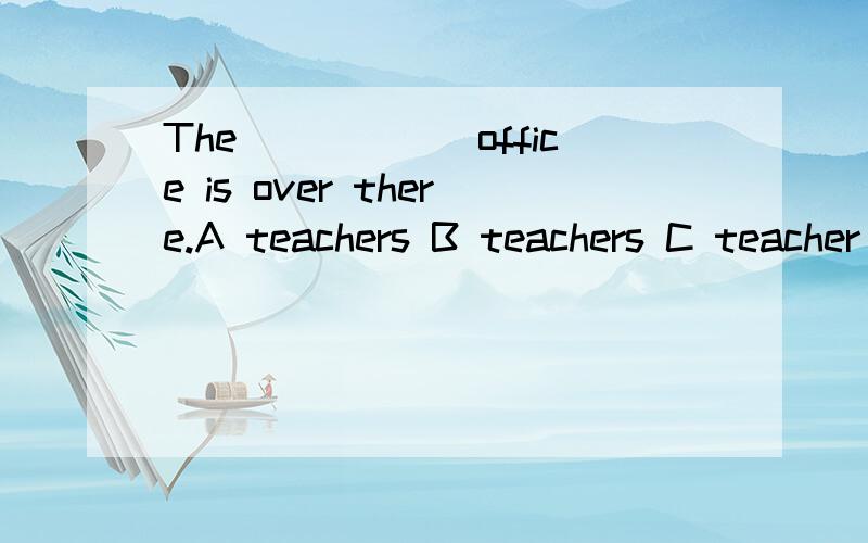 The______office is over there.A teachers B teachers C teacher`s