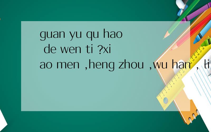 guan yu qu hao de wen ti ?xiao men ,heng zhou ,wu han , li shui, bei jin , shang hai ,xiang gang de qu hao fen bie shi duo shao ?