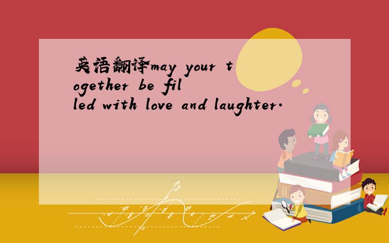 英语翻译may your together be filled with love and laughter.
