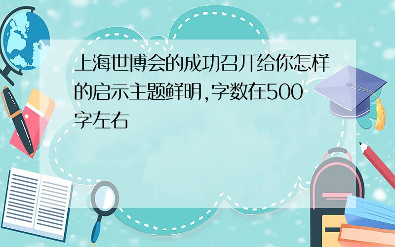 上海世博会的成功召开给你怎样的启示主题鲜明,字数在500字左右