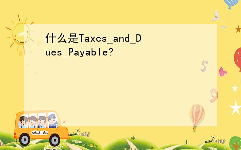 什么是Taxes_and_Dues_Payable?